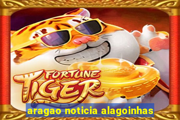 aragao noticia alagoinhas